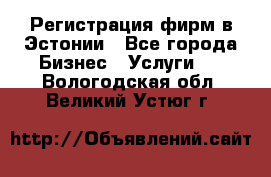 Регистрация фирм в Эстонии - Все города Бизнес » Услуги   . Вологодская обл.,Великий Устюг г.